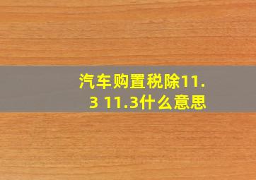 汽车购置税除11.3 11.3什么意思